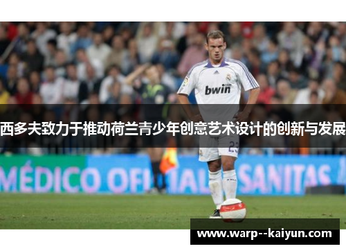 西多夫致力于推动荷兰青少年创意艺术设计的创新与发展 西多夫致力于推动荷兰青少年创意艺术设计的创新与发展