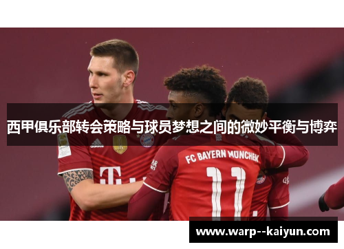 西甲俱乐部转会策略与球员梦想之间的微妙平衡与博弈