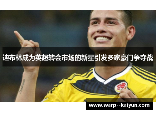 迪布林成为英超转会市场的新星引发多家豪门争夺战