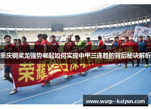 重庆铜梁龙强势崛起如何实现中甲三连胜的背后秘诀解析