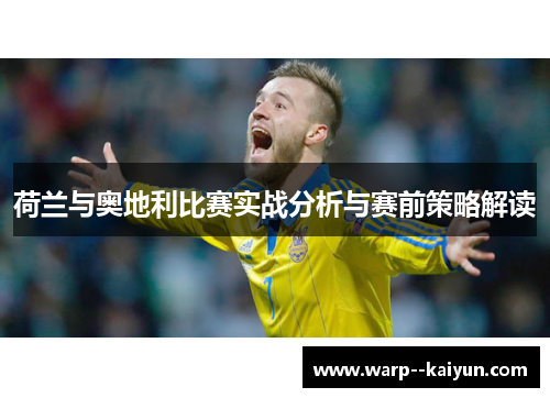 荷兰与奥地利比赛实战分析与赛前策略解读 荷兰与奥地利比赛实战分析与赛前策略解读