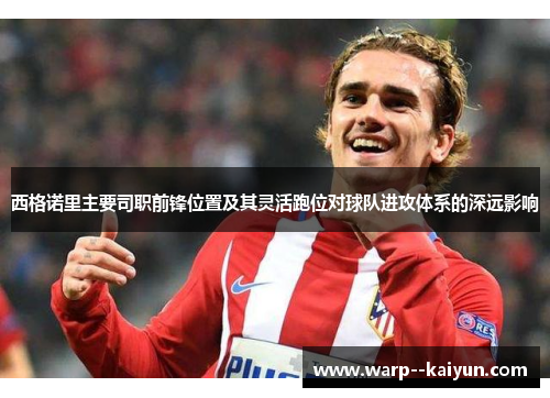 西格诺里主要司职前锋位置及其灵活跑位对球队进攻体系的深远影响 西格诺里主要司职前锋位置及其灵活跑位对球队进攻体系的深远影响