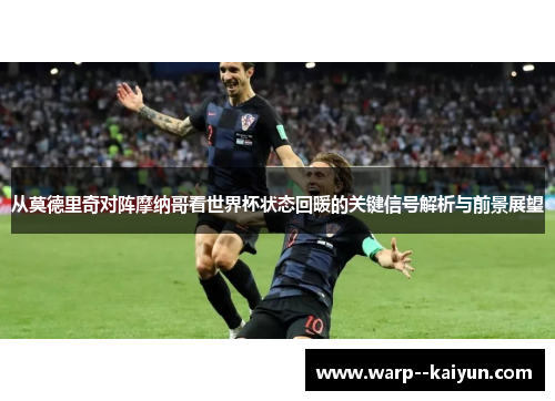 从莫德里奇对阵摩纳哥看世界杯状态回暖的关键信号解析与前景展望 从莫德里奇对阵摩纳哥看世界杯状态回暖的关键信号解析与前景展望