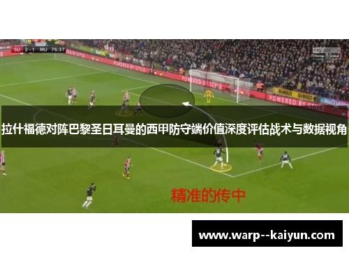 拉什福德对阵巴黎圣日耳曼的西甲防守端价值深度评估战术与数据视角 拉什福德对阵巴黎圣日耳曼的西甲防守端价值深度评估战术与数据视角