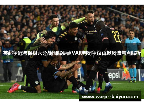 英超争冠与保级六分战图解要点VAR判罚争议再掀风波焦点解析
