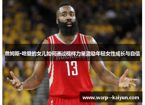 詹姆斯·哈登的女儿如何通过榜样力量激励年轻女性成长与自信 詹姆斯·哈登的女儿如何通过榜样力量激励年轻女性成长与自信