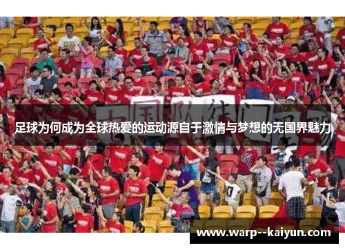 足球为何成为全球热爱的运动源自于激情与梦想的无国界魅力 足球为何成为全球热爱的运动源自于激情与梦想的无国界魅力