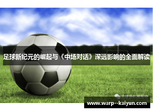 足球新纪元的崛起与《中场对话》深远影响的全面解读 足球新纪元的崛起与《中场对话》深远影响的全面解读