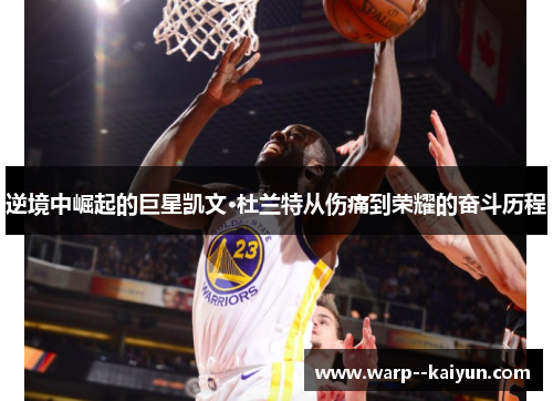 逆境中崛起的巨星凯文·杜兰特从伤痛到荣耀的奋斗历程 逆境中崛起的巨星凯文·杜兰特从伤痛到荣耀的奋斗历程