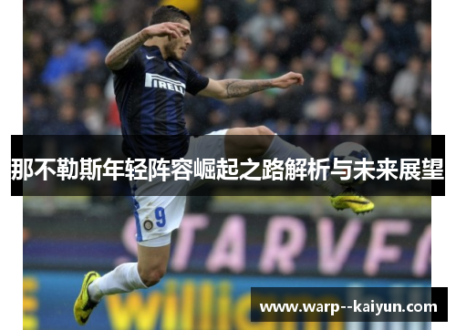 那不勒斯年轻阵容崛起之路解析与未来展望 那不勒斯年轻阵容崛起之路解析与未来展望