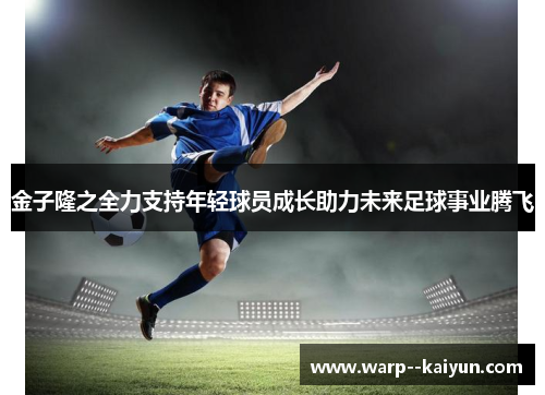 金子隆之全力支持年轻球员成长助力未来足球事业腾飞 金子隆之全力支持年轻球员成长助力未来足球事业腾飞