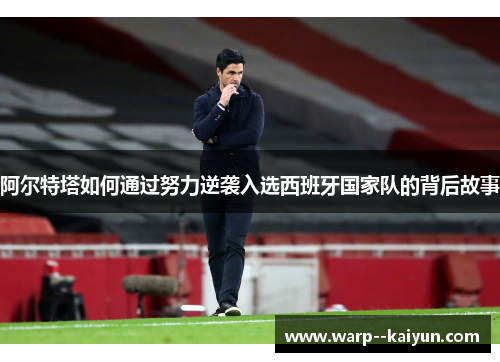 阿尔特塔如何通过努力逆袭入选西班牙国家队的背后故事