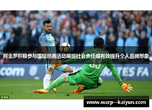 阿圭罗积极参与国际慈善活动展现社会责任感有效提升个人品牌形象 阿圭罗积极参与国际慈善活动展现社会责任感有效提升个人品牌形象