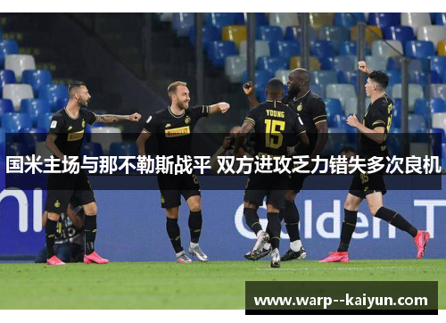 国米主场与那不勒斯战平 双方进攻乏力错失多次良机 国米主场与那不勒斯战平 双方进攻乏力错失多次良机