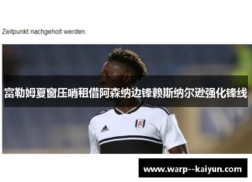 富勒姆夏窗压哨租借阿森纳边锋赖斯纳尔逊强化锋线