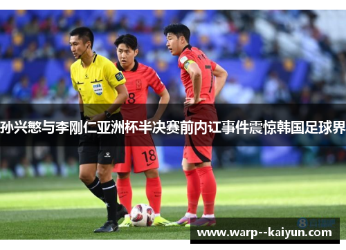 孙兴慜与李刚仁亚洲杯半决赛前内讧事件震惊韩国足球界 孙兴慜与李刚仁亚洲杯半决赛前内讧事件震惊韩国足球界