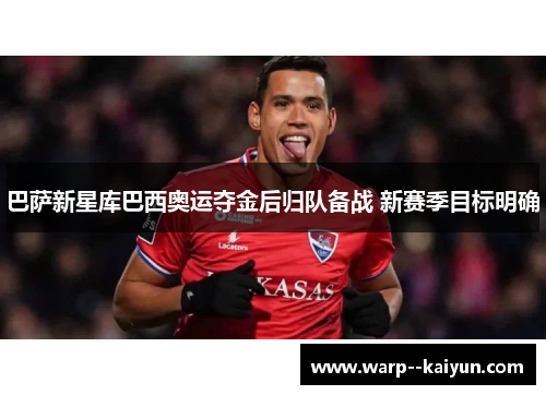 巴萨新星库巴西奥运夺金后归队备战 新赛季目标明确