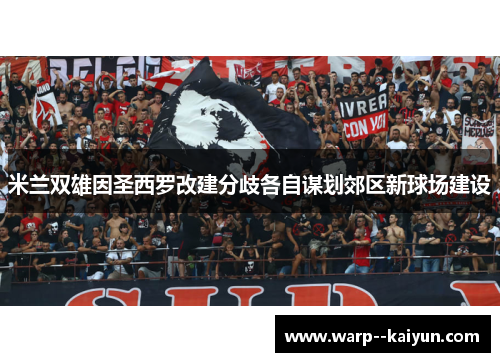 米兰双雄因圣西罗改建分歧各自谋划郊区新球场建设 米兰双雄因圣西罗改建分歧各自谋划郊区新球场建设