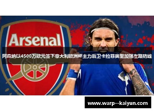 阿森纳以4500万欧元签下意大利欧洲杯主力后卫卡拉菲奥里加强左路防线