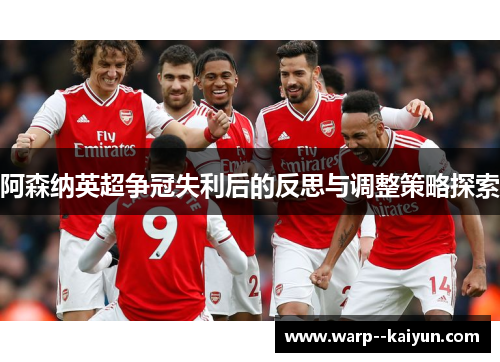 阿森纳英超争冠失利后的反思与调整策略探索