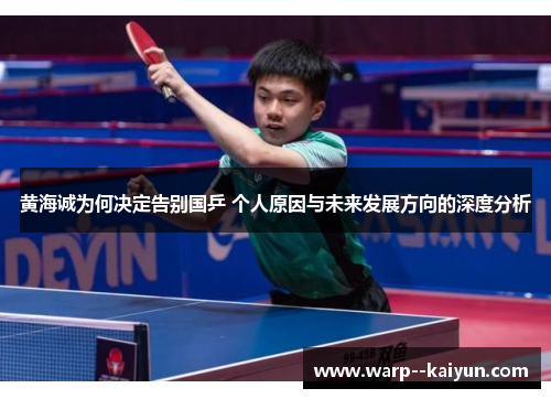 黄海诚为何决定告别国乒 个人原因与未来发展方向的深度分析 黄海诚为何决定告别国乒 个人原因与未来发展方向的深度分析