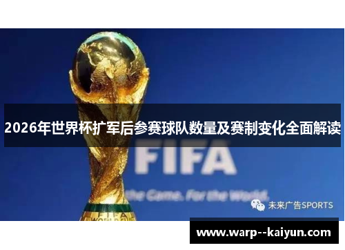 2026年世界杯扩军后参赛球队数量及赛制变化全面解读 2026年世界杯扩军后参赛球队数量及赛制变化全面解读