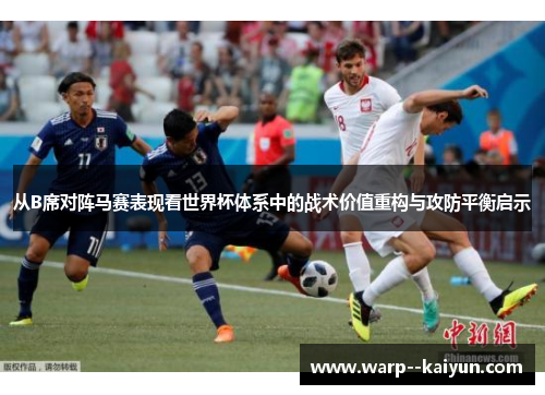 从B席对阵马赛表现看世界杯体系中的战术价值重构与攻防平衡启示