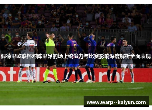 佩德里欧联杯对阵里昂的场上统治力与比赛影响深度解析全面表现