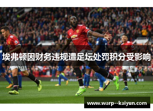 埃弗顿因财务违规遭足坛处罚积分受影响 埃弗顿因财务违规遭足坛处罚积分受影响