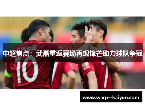 中超焦点：武磊重返赛场再现锋芒助力球队争冠